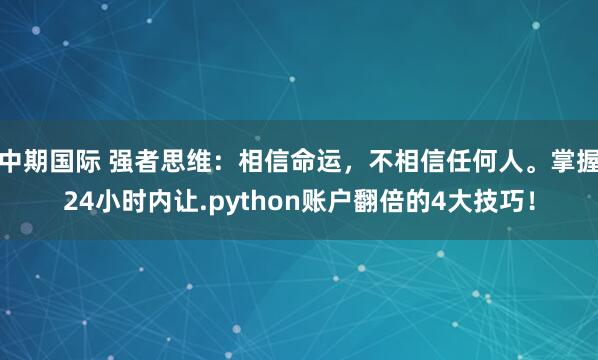 中期国际 强者思维：相信命运，不相信任何人。掌握24小时内让.python账户翻倍的4大技巧！