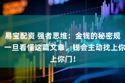 易宝配资 强者思维：金钱的秘密规则：一旦看懂这篇文章，钱会主动找上你门！