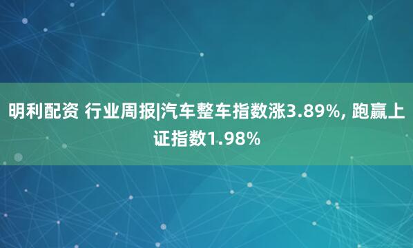 明利配资 行业周报|汽车整车指数涨3.89%, 跑赢上证指数1.98%