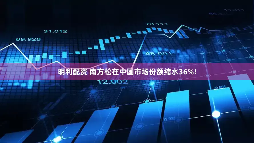 明利配资 南方松在中国市场份额缩水36%!